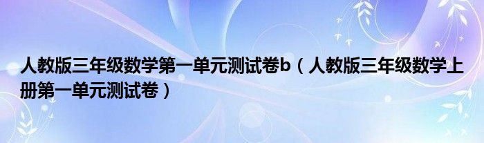 人教版三年级数学第一单元测试卷b(人教版三年级数学上册第一单元测试卷)