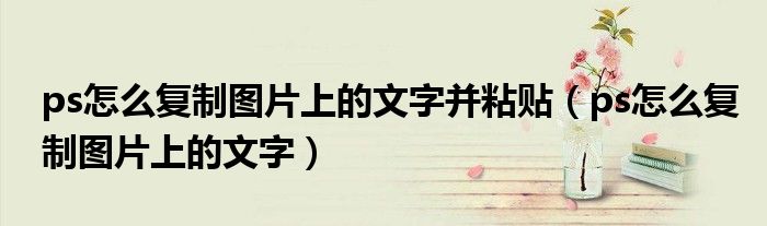 ps怎么复制图片上的文字并粘贴(ps怎么复制图片上的文字)