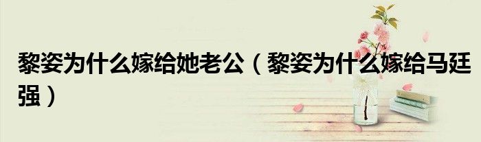黎姿为什么嫁给她老公(黎姿为什么嫁给马廷强)