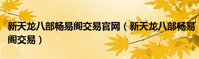 新天龙八部畅易阁交易官网(新天龙八部畅易阁交易)