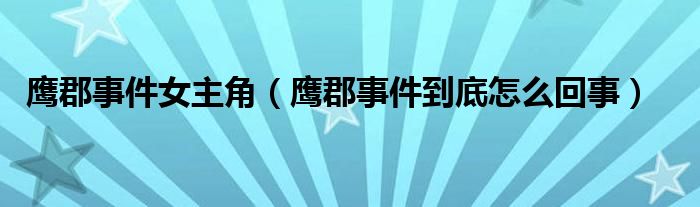 鹰郡事件女主角(鹰郡事件到底怎么回事)