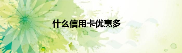 什么信用卡优惠多