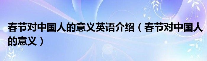 春节对中国人的意义英语介绍(春节对中国人的意义)