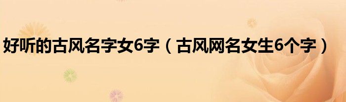好听的古风名字女6字(古风网名女生6个字)