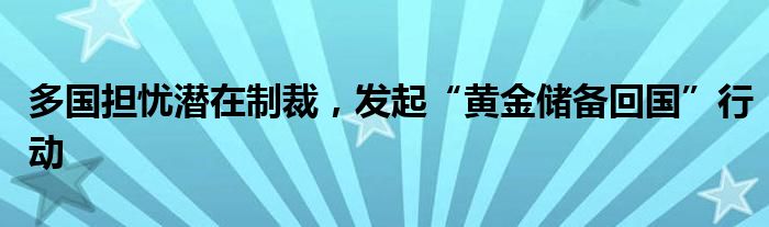 多国担忧潜在制裁,发起“黄金储备回国”行动