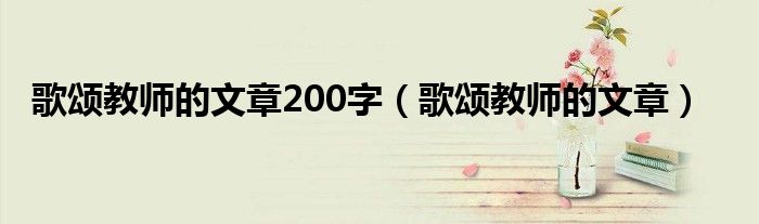 歌颂教师的文章200字(歌颂教师的文章)