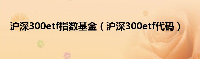 沪深300etf指数基金(沪深300etf代码)