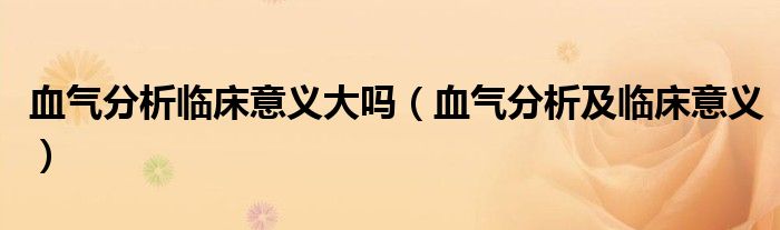 血气分析临床意义大吗(血气分析及临床意义)
