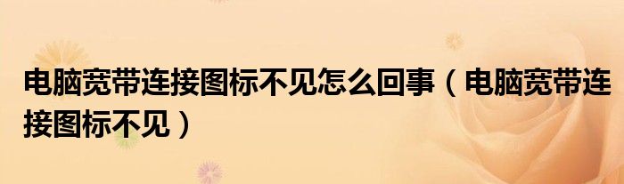 电脑宽带连接图标不见怎么回事(电脑宽带连接图标不见)