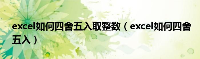 excel如何四舍五入取整数(excel如何四舍五入)