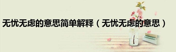 无忧无虑的意思简单解释(无忧无虑的意思)
