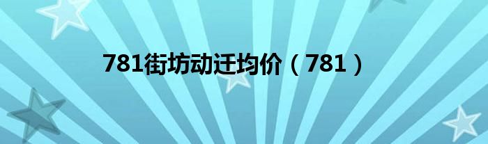 781街坊动迁均价(781)