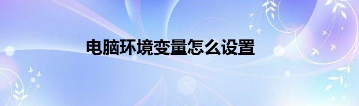 电脑环境变量怎么设置
