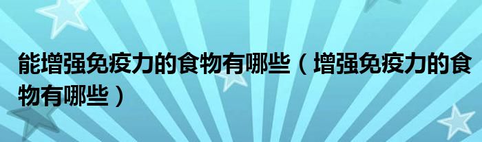 能增强免疫力的食物有哪些(增强免疫力的食物有哪些)