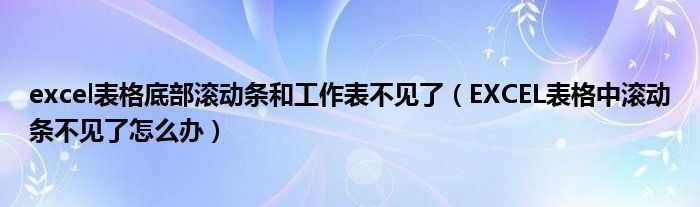 excel表格底部滚动条和工作表不见了(EXCEL表格中滚动条不见了怎么办)
