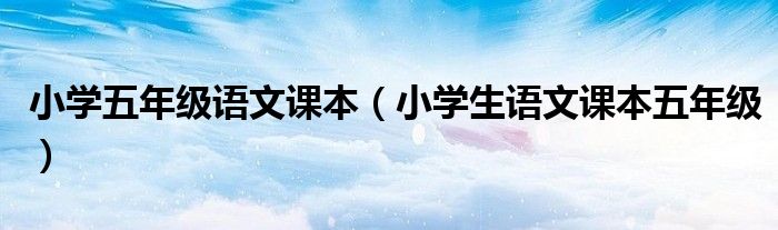 小学五年级语文课本(小学生语文课本五年级)