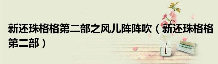 新还珠格格第二部之风儿阵阵吹(新还珠格格第二部)