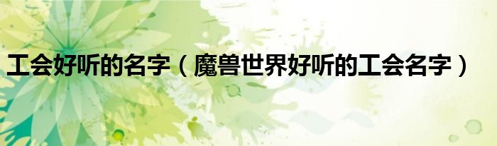 工会好听的名字(魔兽世界好听的工会名字)
