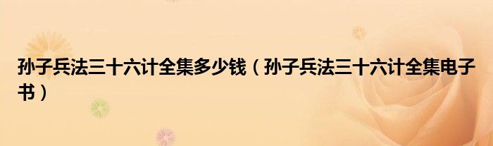 孙子兵法三十六计全集多少钱(孙子兵法三十六计全集电子书)