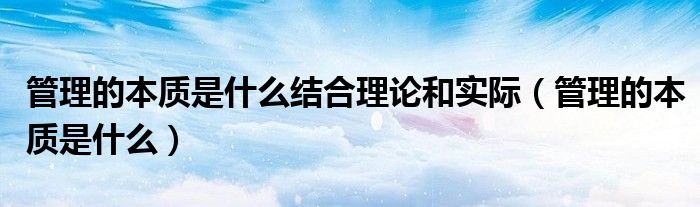 管理的本质是什么结合理论和实际(管理的本质是什么)