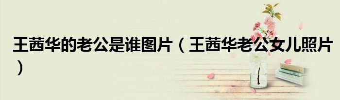王茜华的老公是谁图片(王茜华老公女儿照片)