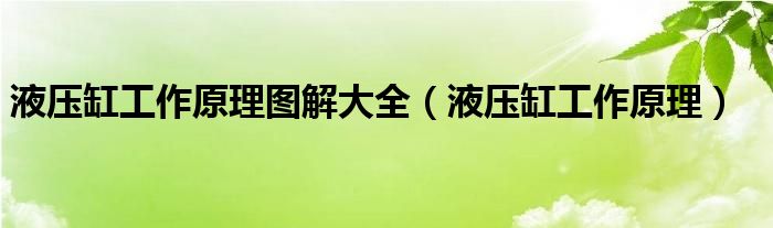 液压缸工作原理图解大全(液压缸工作原理)