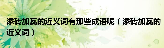 添砖加瓦的近义词有那些成语呢(添砖加瓦的近义词)