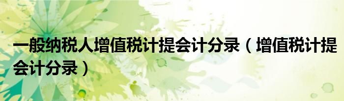 一般纳税人增值税计提会计分录(增值税计提会计分录)