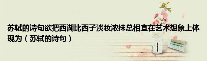 苏轼的诗句欲把西湖比西子淡妆浓抹总相宜在艺术想象上体现为(苏轼的诗句)