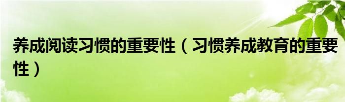 养成阅读习惯的重要性(习惯养成教育的重要性)