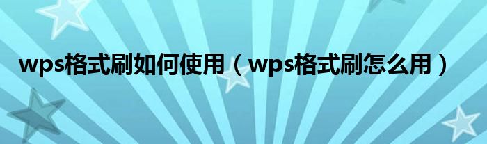 wps格式刷如何使用(wps格式刷怎么用)