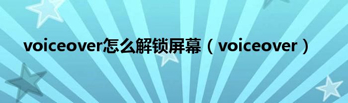 voiceover怎么解锁屏幕(voiceover)