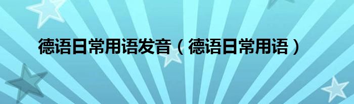 德语日常用语发音(德语日常用语)