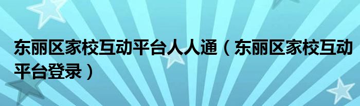 东丽区家校互动平台人人通(东丽区家校互动平台登录)