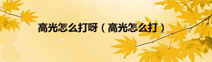 高光怎么打呀(高光怎么打)