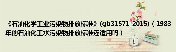 《石油化学工业污染物排放标准》(gb31571-2015)(1983年的石油化工水污染物排放标准还适用吗)