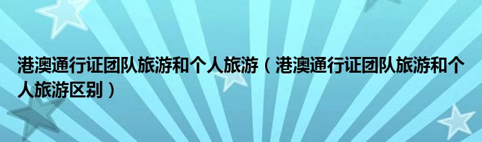 港澳通行证团队旅游和个人旅游(港澳通行证团队旅游和个人旅游区别)