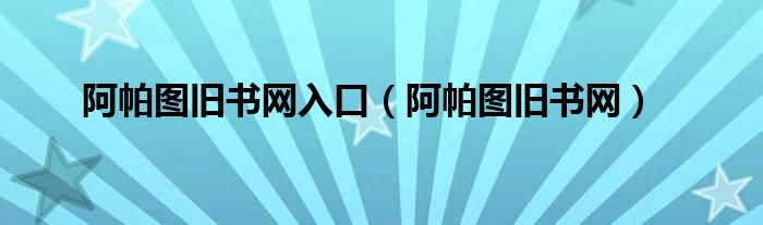 阿帕图旧书网入口(阿帕图旧书网)