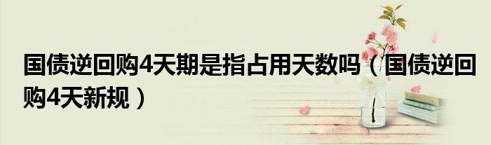国债逆回购4天期是指占用天数吗(国债逆回购4天新规)
