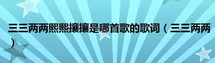 三三两两熙熙攘攘是哪首歌的歌词(三三两两)