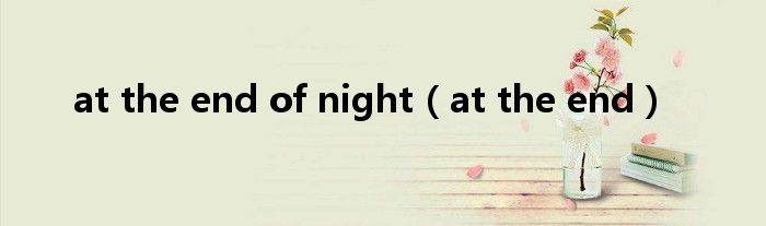 at the end of night(at the end)