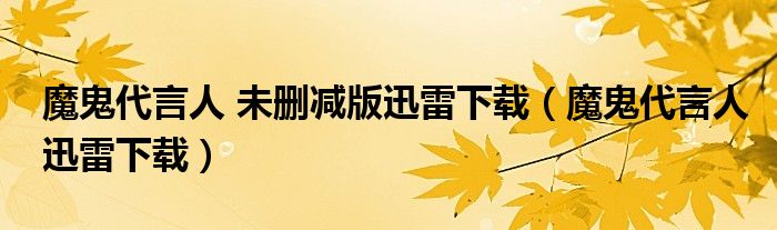 魔鬼代言人 未删减版迅雷下载(魔鬼代言人迅雷下载)