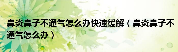 鼻炎鼻子不通气怎么办快速缓解(鼻炎鼻子不通气怎么办)