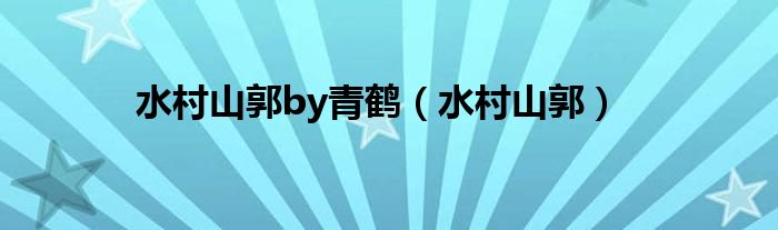 水村山郭by青鹤(水村山郭)
