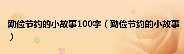 勤俭节约的小故事100字(勤俭节约的小故事)