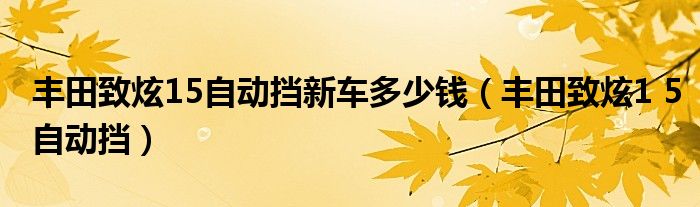 丰田致炫15自动挡新车多少钱(丰田致炫1 5自动挡)
