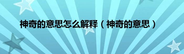 神奇的意思怎么解释(神奇的意思)