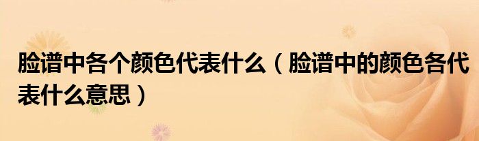 脸谱中各个颜色代表什么(脸谱中的颜色各代表什么意思)