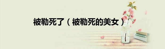 被勒死了(被勒死的美女)