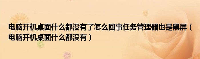 电脑开机桌面什么都没有了怎么回事任务管理器也是黑屏(电脑开机桌面什么都没有)